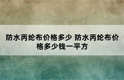 防水丙纶布价格多少 防水丙纶布价格多少钱一平方